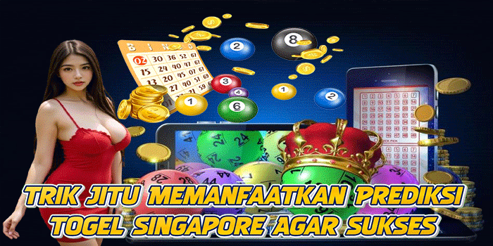 Trik Jitu Memanfaatkan Prediksi Togel Singapore Agar Sukses